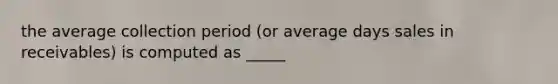 the average collection period (or average days sales in receivables) is computed as _____