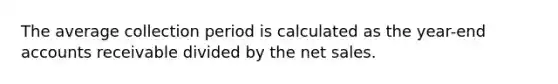 The average collection period is calculated as the year-end accounts receivable divided by the <a href='https://www.questionai.com/knowledge/ksNDOTmr42-net-sales' class='anchor-knowledge'>net sales</a>.