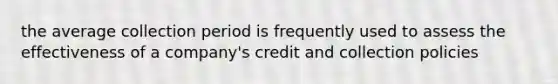 the average collection period is frequently used to assess the effectiveness of a company's credit and collection policies