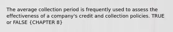 The average collection period is frequently used to assess the effectiveness of a company's credit and collection policies. TRUE or FALSE (CHAPTER 8)