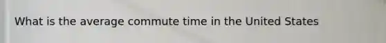 What is the average commute time in the United States