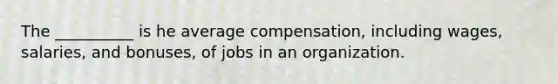 The __________ is he average compensation, including wages, salaries, and bonuses, of jobs in an organization.