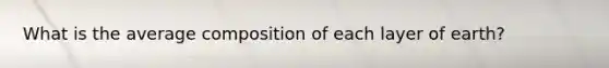 What is the average composition of each layer of earth?