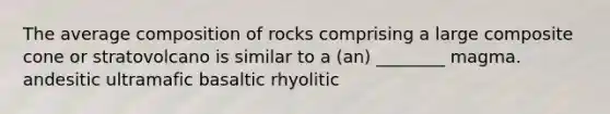 The average composition of rocks comprising a large composite cone or stratovolcano is similar to a (an) ________ magma. andesitic ultramafic basaltic rhyolitic