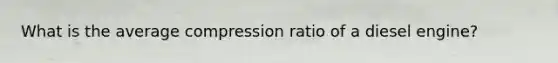 What is the average compression ratio of a diesel engine?