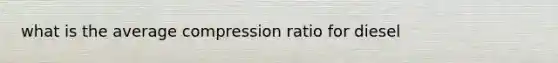 what is the average compression ratio for diesel