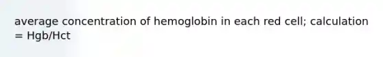 average concentration of hemoglobin in each red cell; calculation = Hgb/Hct