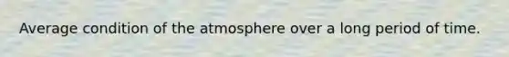 Average condition of the atmosphere over a long period of time.