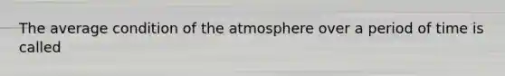 The average condition of the atmosphere over a period of time is called