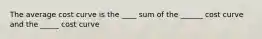 The average cost curve is the ____ sum of the ______ cost curve and the _____ cost curve