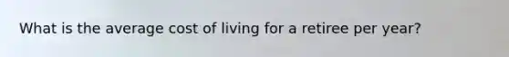 What is the average cost of living for a retiree per year?