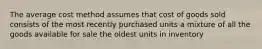 The average cost method assumes that cost of goods sold consists of the most recently purchased units a mixture of all the goods available for sale the oldest units in inventory