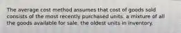 The average cost method assumes that cost of goods sold consists of the most recently purchased units. a mixture of all the goods available for sale. the oldest units in inventory.