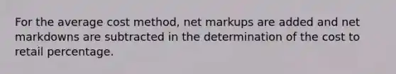 For the average cost method, net markups are added and net markdowns are subtracted in the determination of the cost to retail percentage.