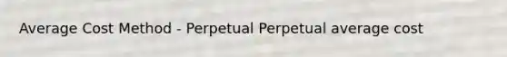 Average Cost Method - Perpetual Perpetual average cost