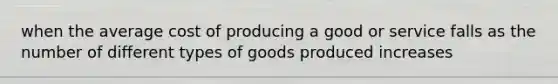 when the average cost of producing a good or service falls as the number of different types of goods produced increases