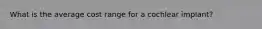 What is the average cost range for a cochlear implant?
