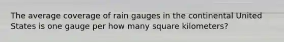 The average coverage of rain gauges in the continental United States is one gauge per how many square kilometers?