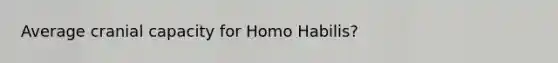 Average cranial capacity for Homo Habilis?