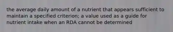 the average daily amount of a nutrient that appears sufficient to maintain a specified criterion; a value used as a guide for nutrient intake when an RDA cannot be determined