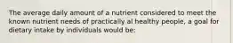 The average daily amount of a nutrient considered to meet the known nutrient needs of practically al healthy people, a goal for dietary intake by individuals would be: