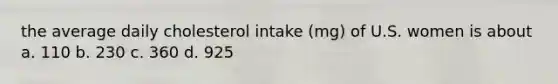 the average daily cholesterol intake (mg) of U.S. women is about a. 110 b. 230 c. 360 d. 925