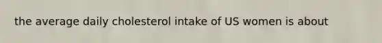the average daily cholesterol intake of US women is about