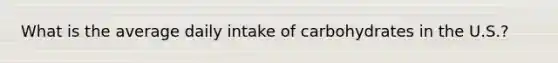 What is the average daily intake of carbohydrates in the U.S.?
