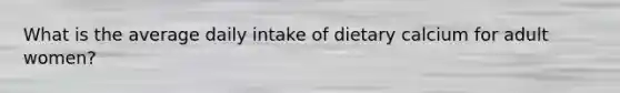 What is the average daily intake of dietary calcium for adult women?