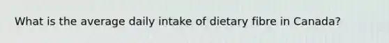 What is the average daily intake of dietary fibre in Canada?