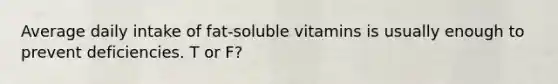 Average daily intake of fat-soluble vitamins is usually enough to prevent deficiencies. T or F?