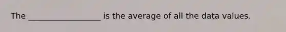 The __________________ is the average of all the data values.