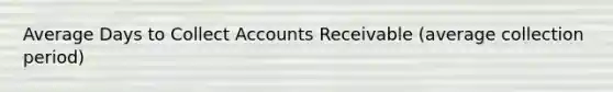 Average Days to Collect Accounts Receivable (average collection period)