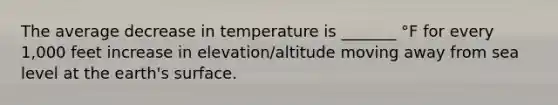 The average decrease in temperature is _______ °F for every 1,000 feet increase in elevation/altitude moving away from sea level at the earth's surface.