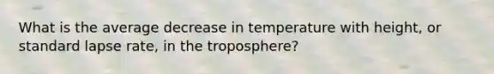 What is the average decrease in temperature with height, or standard lapse rate, in the troposphere?