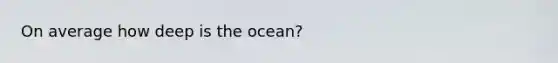 On average how deep is the ocean?