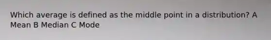 Which average is defined as the middle point in a distribution? A Mean B Median C Mode