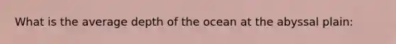 What is the average depth of the ocean at the abyssal plain: