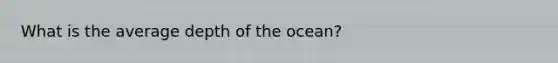 What is the average depth of the ocean?