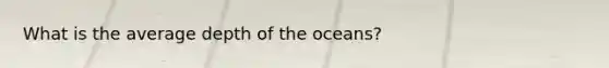 What is the average depth of the oceans?