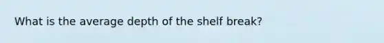 What is the average depth of the shelf break?