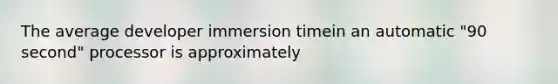 The average developer immersion timein an automatic "90 second" processor is approximately