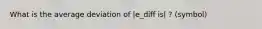 What is the average deviation of |e_diff is| ? (symbol)