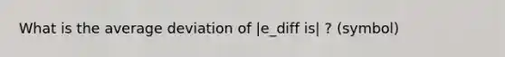 What is the average deviation of |e_diff is| ? (symbol)