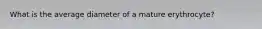 What is the average diameter of a mature erythrocyte?