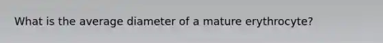 What is the average diameter of a mature erythrocyte?