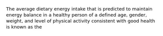 The average dietary energy intake that is predicted to maintain energy balance in a healthy person of a defined age, gender, weight, and level of physical activity consistent with good health is known as the