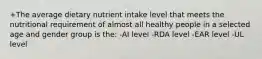 +The average dietary nutrient intake level that meets the nutritional requirement of almost all healthy people in a selected age and gender group is the: -AI level -RDA level -EAR level -UL level