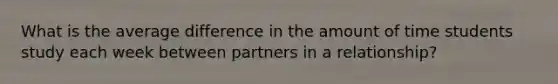 What is the average difference in the amount of time students study each week between partners in a relationship?