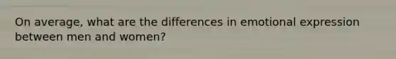 On average, what are the differences in emotional expression between men and women?